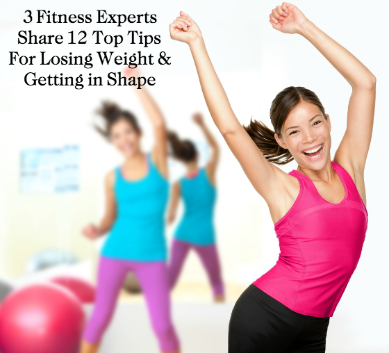 3 Fitness Experts Share 12 Top Tips for Losing Weight and Getting in Shape